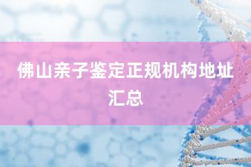 佛山亲子鉴定正规机构地址汇总