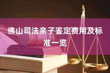 佛山司法亲子鉴定费用及标准一览