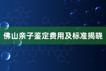 佛山亲子鉴定费用及标准揭晓