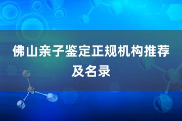 佛山亲子鉴定正规机构推荐及名录