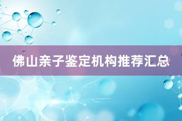 佛山亲子鉴定机构推荐汇总