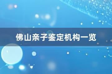 佛山亲子鉴定机构一览