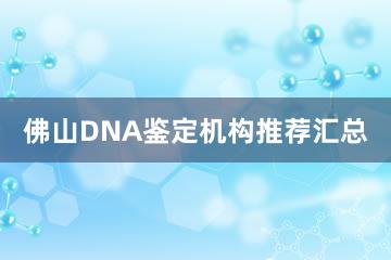 佛山DNA鉴定机构推荐汇总