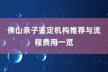 佛山亲子鉴定机构推荐与流程费用一览